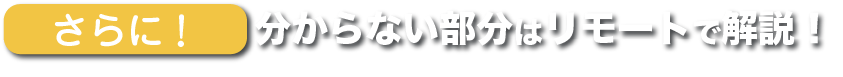 分からない部分はリモートで解説！